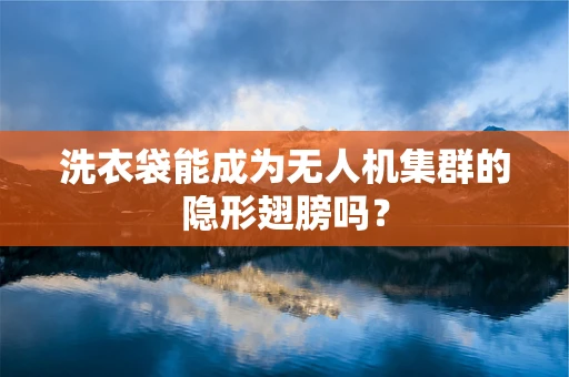 洗衣袋能成为无人机集群的隐形翅膀吗？