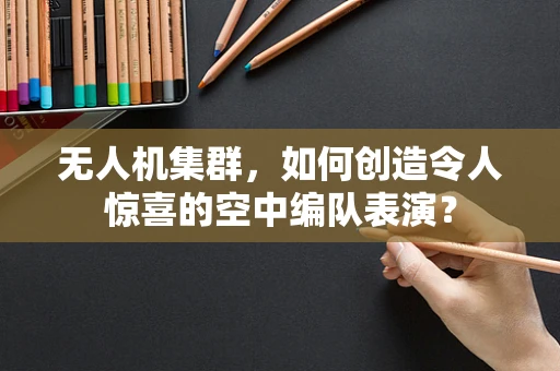 无人机集群，如何创造令人惊喜的空中编队表演？