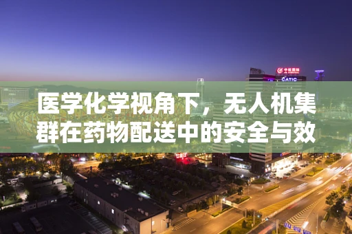 医学化学视角下，无人机集群在药物配送中的安全与效率平衡挑战