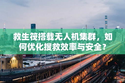 救生筏搭载无人机集群，如何优化搜救效率与安全？