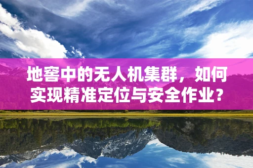 地窖中的无人机集群，如何实现精准定位与安全作业？