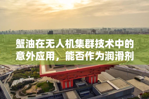 蟹油在无人机集群技术中的意外应用，能否作为润滑剂提升飞行效率？
