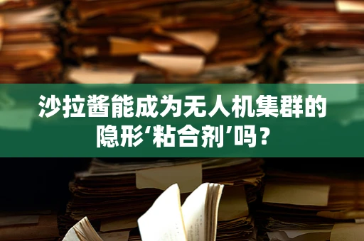 沙拉酱能成为无人机集群的隐形‘粘合剂’吗？