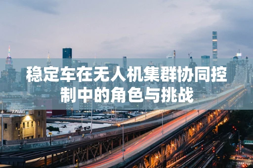 稳定车在无人机集群协同控制中的角色与挑战