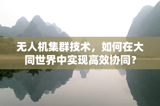 无人机集群技术，如何在大同世界中实现高效协同？