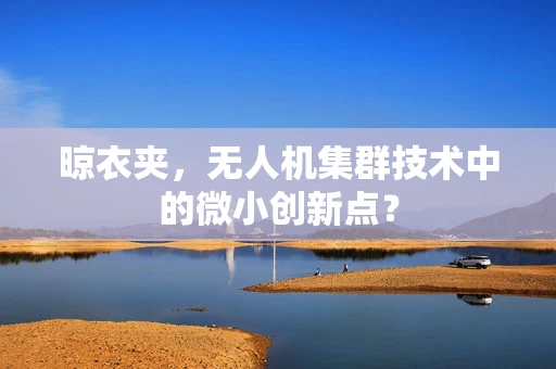晾衣夹，无人机集群技术中的微小创新点？