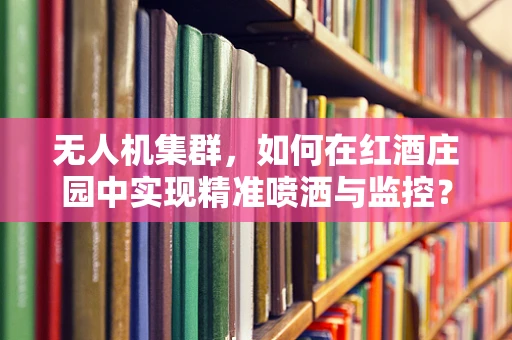 无人机集群，如何在红酒庄园中实现精准喷洒与监控？