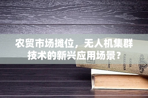 农贸市场摊位，无人机集群技术的新兴应用场景？