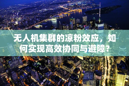 无人机集群的凉粉效应，如何实现高效协同与避障？
