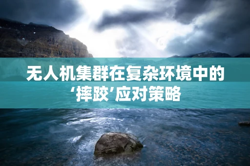 无人机集群在复杂环境中的‘摔跤’应对策略