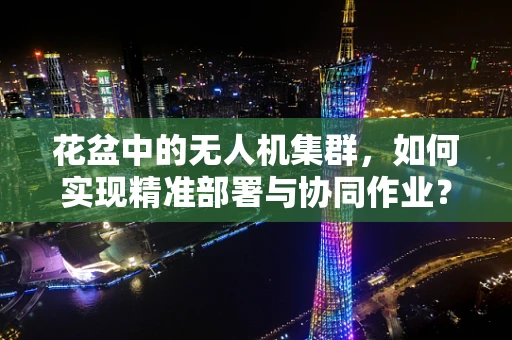 花盆中的无人机集群，如何实现精准部署与协同作业？