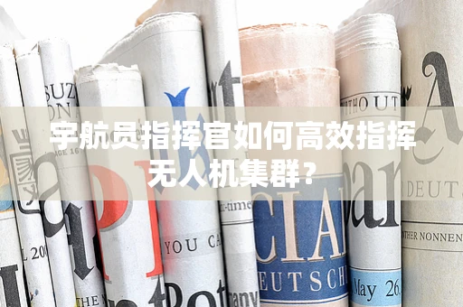 宇航员指挥官如何高效指挥无人机集群？