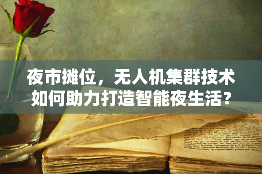 夜市摊位，无人机集群技术如何助力打造智能夜生活？