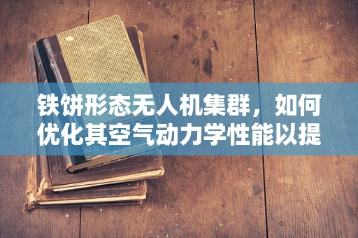 铁饼形态无人机集群，如何优化其空气动力学性能以提升飞行效率？