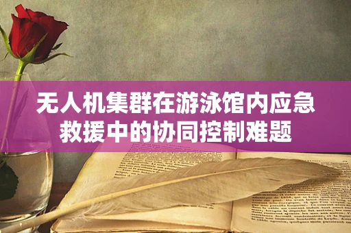 无人机集群在游泳馆内应急救援中的协同控制难题