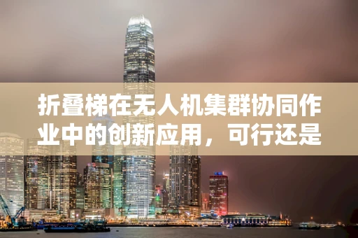 折叠梯在无人机集群协同作业中的创新应用，可行还是挑战？