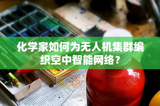 化学家如何为无人机集群编织空中智能网络？
