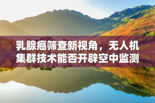 乳腺癌筛查新视角，无人机集群技术能否开辟空中监测新纪元？