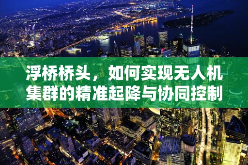 浮桥桥头，如何实现无人机集群的精准起降与协同控制？