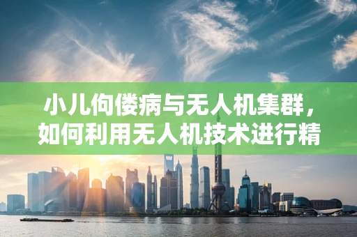 小儿佝偻病与无人机集群，如何利用无人机技术进行精准健康监测？