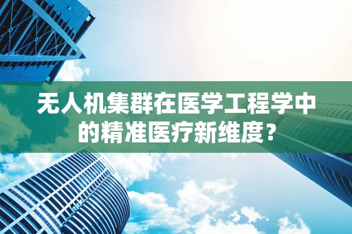 无人机集群在医学工程学中的精准医疗新维度？