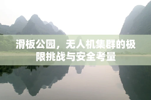 滑板公园，无人机集群的极限挑战与安全考量