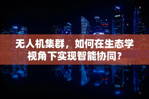 无人机集群，如何在生态学视角下实现智能协同？