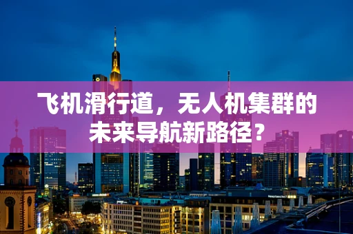 飞机滑行道，无人机集群的未来导航新路径？