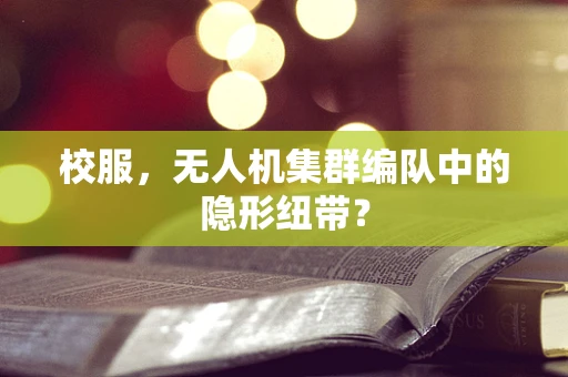 校服，无人机集群编队中的隐形纽带？