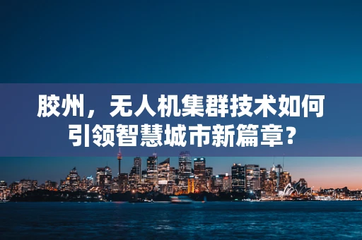胶州，无人机集群技术如何引领智慧城市新篇章？