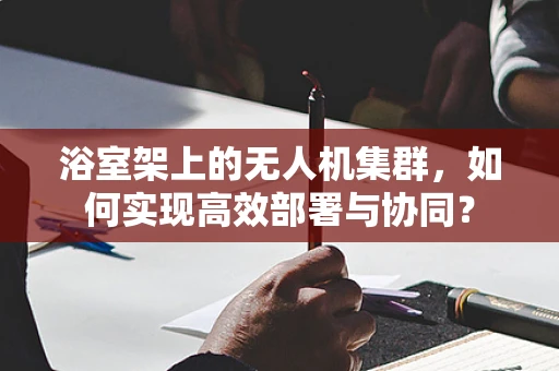浴室架上的无人机集群，如何实现高效部署与协同？