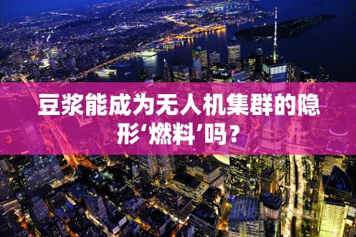 豆浆能成为无人机集群的隐形‘燃料’吗？
