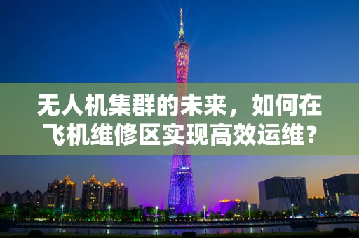 无人机集群的未来，如何在飞机维修区实现高效运维？