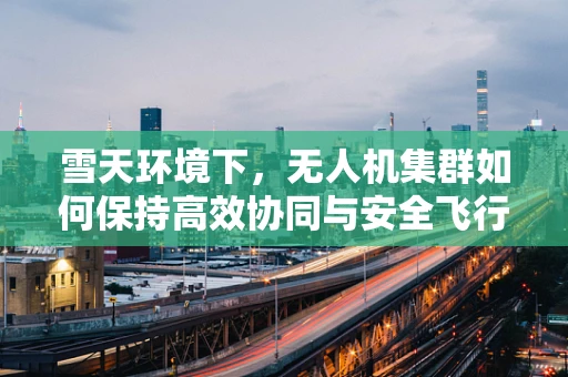 雪天环境下，无人机集群如何保持高效协同与安全飞行？
