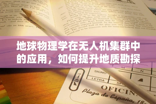 地球物理学在无人机集群中的应用，如何提升地质勘探的精准度？