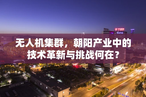 无人机集群，朝阳产业中的技术革新与挑战何在？