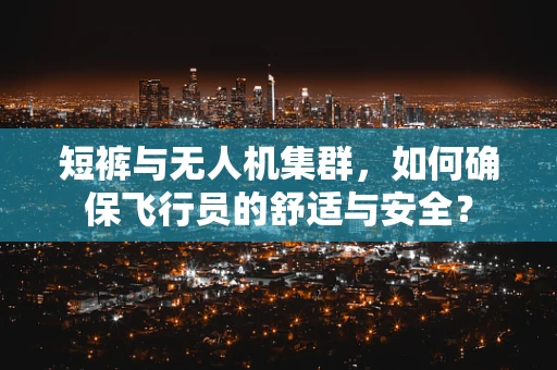 短裤与无人机集群，如何确保飞行员的舒适与安全？
