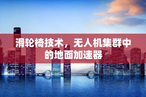 滑轮椅技术，无人机集群中的地面加速器