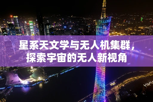 星系天文学与无人机集群，探索宇宙的无人新视角