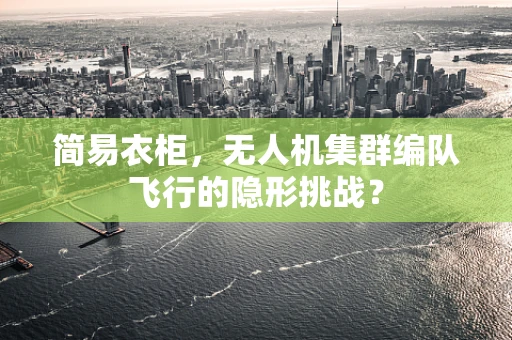 简易衣柜，无人机集群编队飞行的隐形挑战？