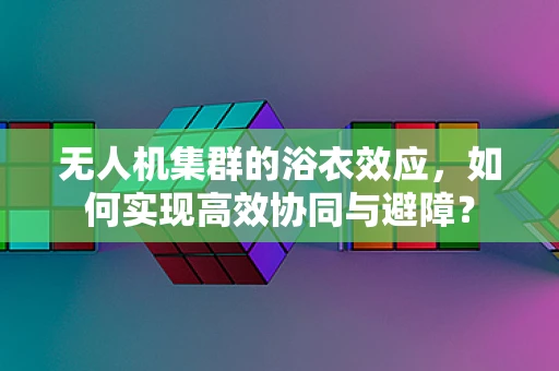无人机集群的浴衣效应，如何实现高效协同与避障？