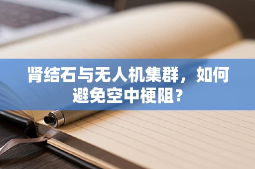 肾结石与无人机集群，如何避免空中梗阻？