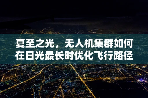 夏至之光，无人机集群如何在日光最长时优化飞行路径？