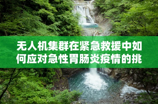 无人机集群在紧急救援中如何应对急性胃肠炎疫情的挑战？