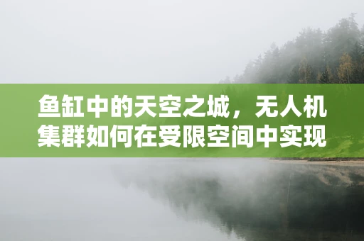 鱼缸中的天空之城，无人机集群如何在受限空间中实现高效协同？