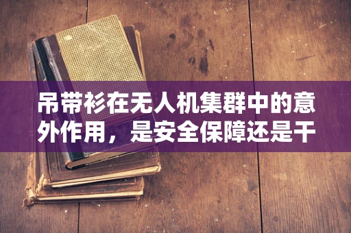 吊带衫在无人机集群中的意外作用，是安全保障还是干扰因素？