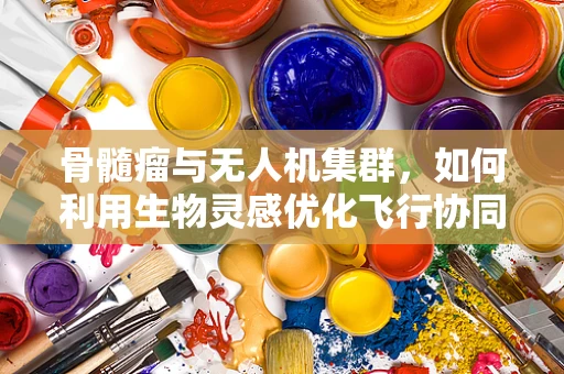 骨髓瘤与无人机集群，如何利用生物灵感优化飞行协同？