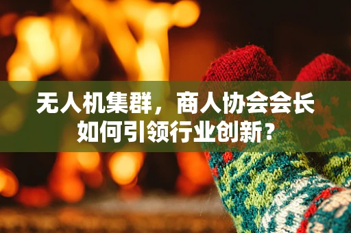 无人机集群，商人协会会长如何引领行业创新？
