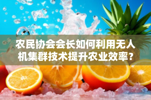 农民协会会长如何利用无人机集群技术提升农业效率？