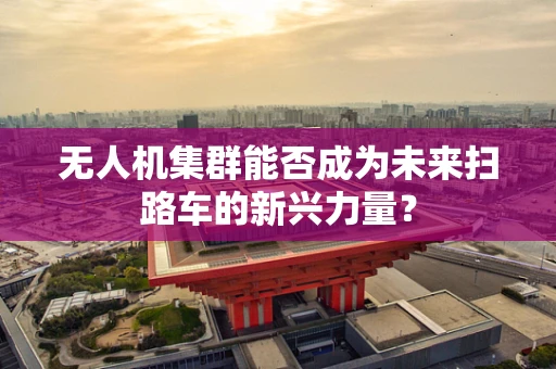 无人机集群能否成为未来扫路车的新兴力量？